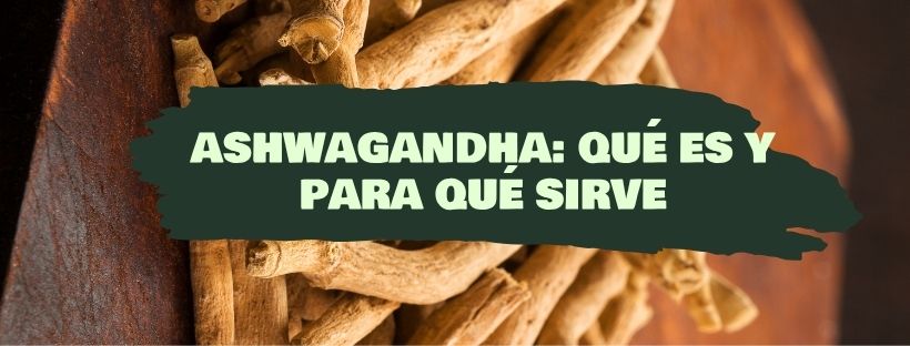 Ashwagandha: Qué Es y Para Qué Sirve