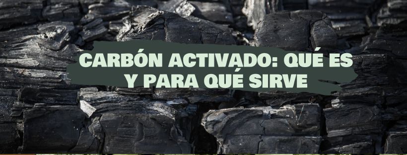 Carbón Activado: Qué Es Y Para Qué Sirve